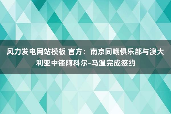 风力发电网站模板 官方：南京同曦俱乐部与澳大利亚中锋阿科尔-马温完成签约