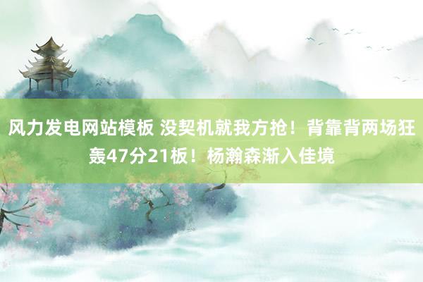 风力发电网站模板 没契机就我方抢！背靠背两场狂轰47分21板！杨瀚森渐入佳境