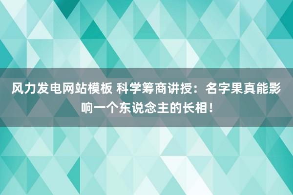 风力发电网站模板 科学筹商讲授：名字果真能影响一个东说念主的长相！