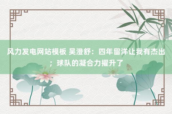 风力发电网站模板 吴澄舒：四年留洋让我有杰出；球队的凝合力擢升了