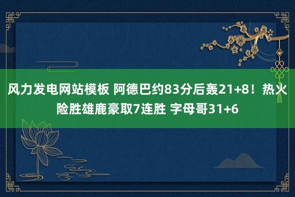 风力发电网站模板 阿德巴约83分后轰21+8！热火险胜雄鹿豪取7连胜 字母哥31+6