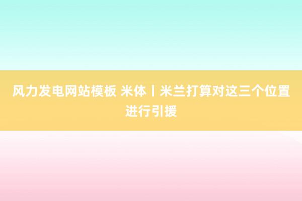 风力发电网站模板 米体丨米兰打算对这三个位置进行引援