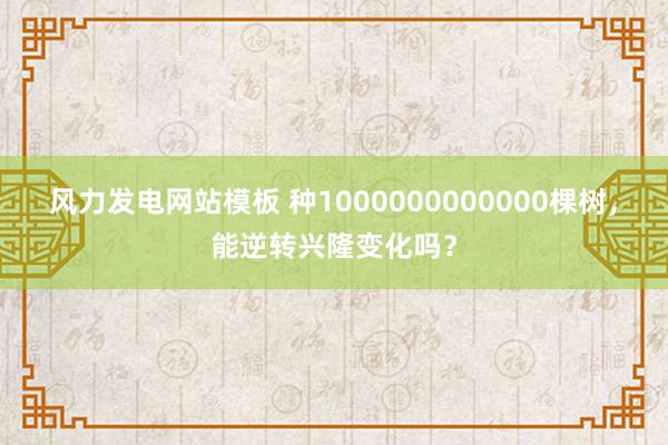 风力发电网站模板 种1000000000000棵树，能逆转兴隆变化吗？