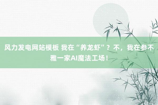 风力发电网站模板 我在“养龙虾”？不，我在参不雅一家AI魔法工场！