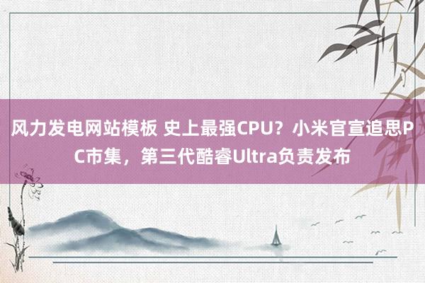 风力发电网站模板 史上最强CPU？小米官宣追思PC市集，第三代酷睿Ultra负责发布