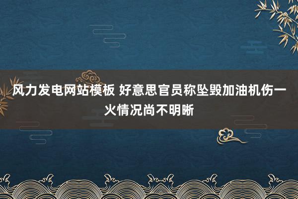 风力发电网站模板 好意思官员称坠毁加油机伤一火情况尚不明晰