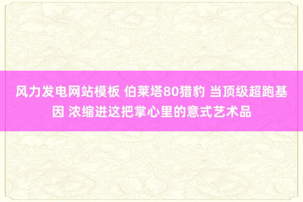 风力发电网站模板 伯莱塔80猎豹 当顶级超跑基因 浓缩进这把掌心里的意式艺术品