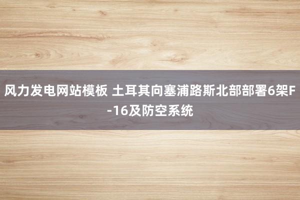 风力发电网站模板 土耳其向塞浦路斯北部部署6架F-16及防空系统