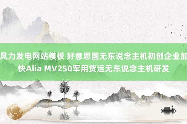 风力发电网站模板 好意思国无东说念主机初创企业加快Alia MV250军用货运无东说念主机研发