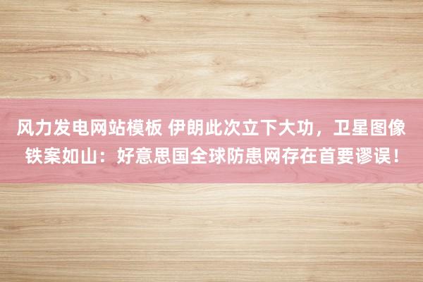 风力发电网站模板 伊朗此次立下大功，卫星图像铁案如山：好意思国全球防患网存在首要谬误！
