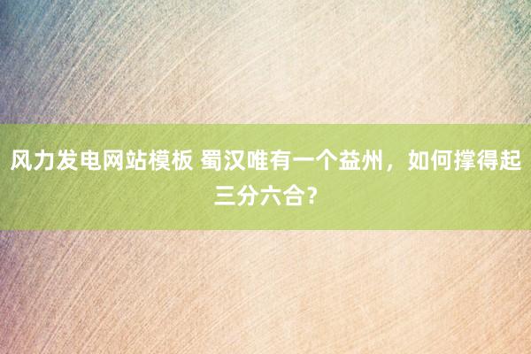 风力发电网站模板 蜀汉唯有一个益州，如何撑得起三分六合？