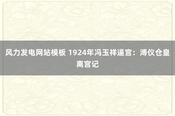 风力发电网站模板 1924年冯玉祥逼宫：溥仪仓皇离宫记