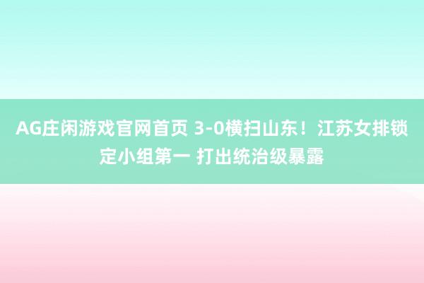 AG庄闲游戏官网首页 3-0横扫山东！江苏女排锁定小组第一 打出统治级暴露