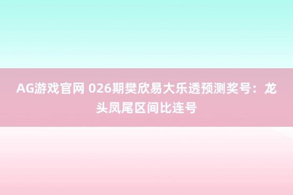 AG游戏官网 026期樊欣易大乐透预测奖号：龙头凤尾区间比连号