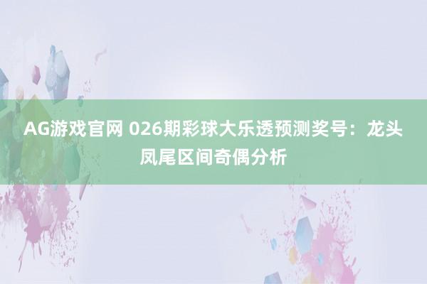 AG游戏官网 026期彩球大乐透预测奖号：龙头凤尾区间奇偶分析