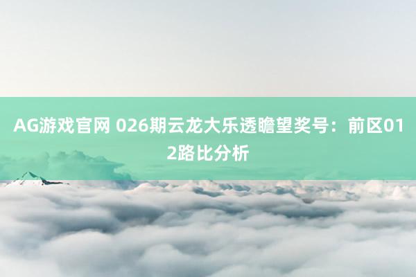 AG游戏官网 026期云龙大乐透瞻望奖号：前区012路比分析