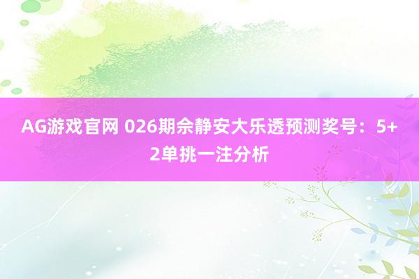 AG游戏官网 026期佘静安大乐透预测奖号：5+2单挑一注分析
