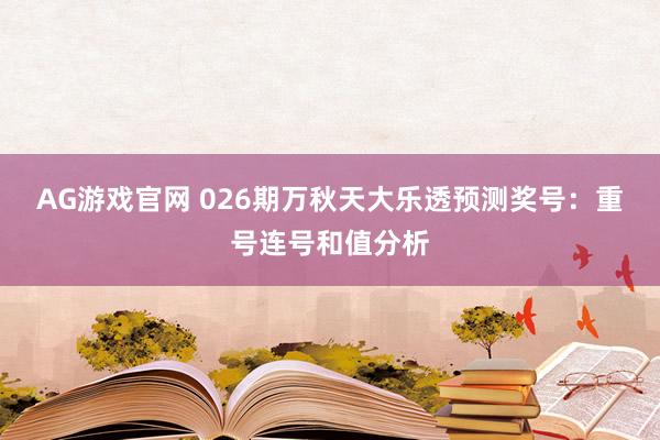 AG游戏官网 026期万秋天大乐透预测奖号：重号连号和值分析