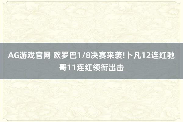 AG游戏官网 欧罗巴1/8决赛来袭!卜凡12连红驰哥11连红领衔出击