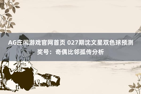 AG庄闲游戏官网首页 027期沈文星双色球预测奖号：奇偶比邻孤传分析