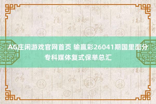 AG庄闲游戏官网首页 输赢彩26041期国里面分专科媒体复式保举总汇