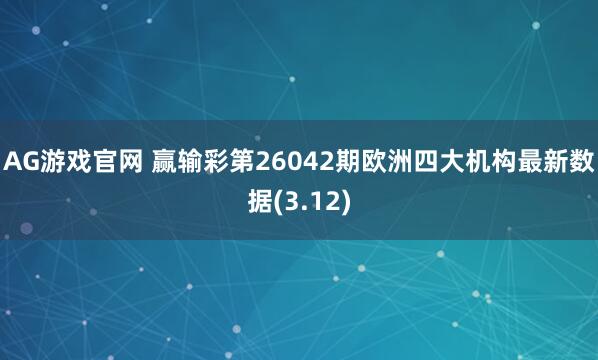 AG游戏官网 赢输彩第26042期欧洲四大机构最新数据(3.12)