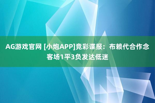 AG游戏官网 [小炮APP]竞彩谍报：布赖代合作念客场1平3负发达低迷
