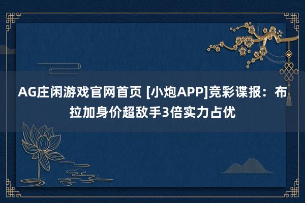 AG庄闲游戏官网首页 [小炮APP]竞彩谍报：布拉加身价超敌手3倍实力占优