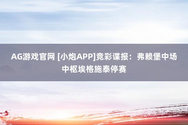AG游戏官网 [小炮APP]竞彩谍报：弗赖堡中场中枢埃格施泰停赛