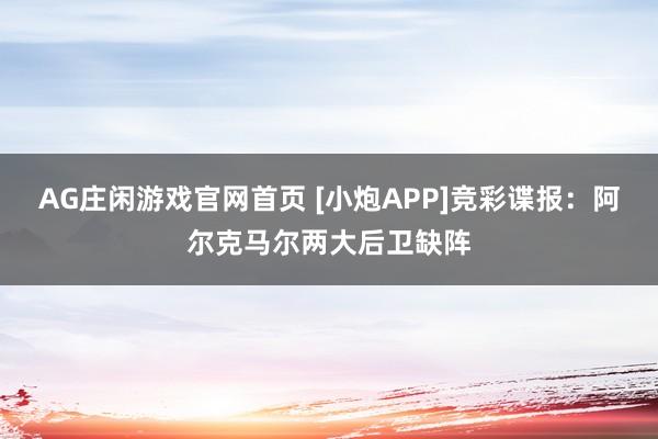 AG庄闲游戏官网首页 [小炮APP]竞彩谍报：阿尔克马尔两大后卫缺阵