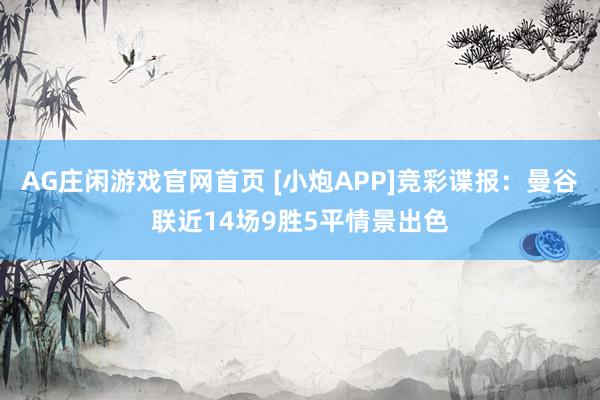 AG庄闲游戏官网首页 [小炮APP]竞彩谍报：曼谷联近14场9胜5平情景出色