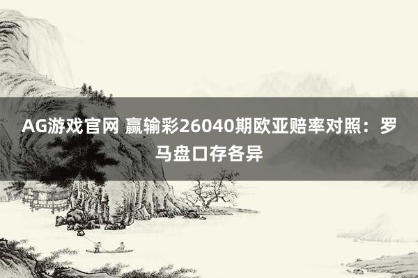 AG游戏官网 赢输彩26040期欧亚赔率对照：罗马盘口存各异