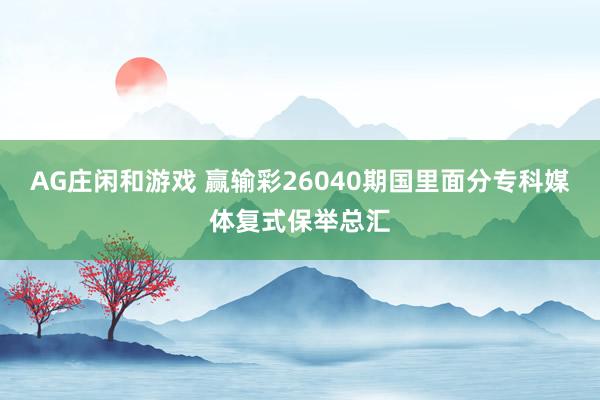 AG庄闲和游戏 赢输彩26040期国里面分专科媒体复式保举总汇