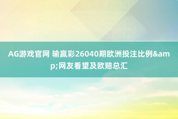 AG游戏官网 输赢彩26040期欧洲投注比例&网友看望及欧赔总汇