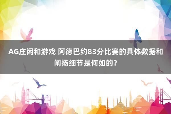 AG庄闲和游戏 阿德巴约83分比赛的具体数据和阐扬细节是何如的？