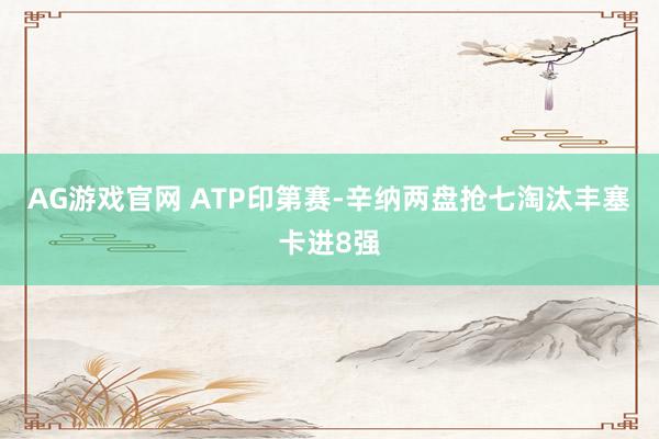 AG游戏官网 ATP印第赛-辛纳两盘抢七淘汰丰塞卡进8强