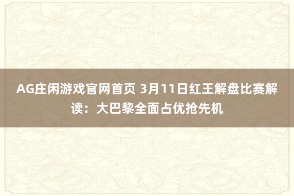 AG庄闲游戏官网首页 3月11日红王解盘比赛解读：大巴黎全面占优抢先机