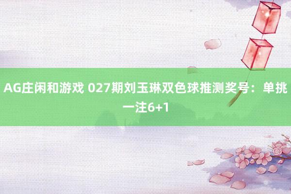 AG庄闲和游戏 027期刘玉琳双色球推测奖号：单挑一注6+1