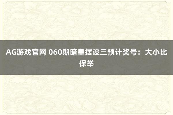 AG游戏官网 060期暗皇摆设三预计奖号：大小比保举