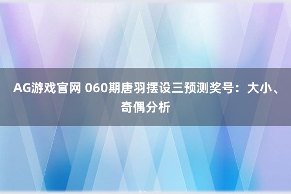 AG游戏官网 060期唐羽摆设三预测奖号：大小、奇偶分析