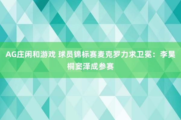 AG庄闲和游戏 球员锦标赛麦克罗力求卫冕：李昊桐窦泽成参赛