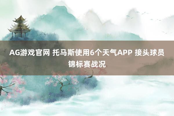 AG游戏官网 托马斯使用6个天气APP 接头球员锦标赛战况