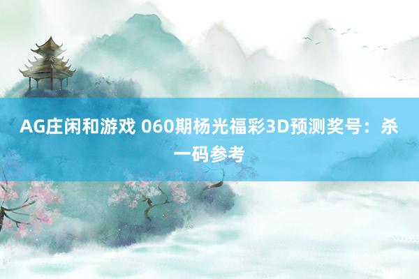 AG庄闲和游戏 060期杨光福彩3D预测奖号：杀一码参考