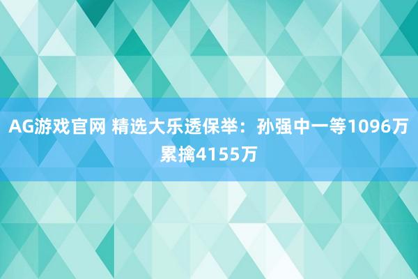 AG游戏官网 精选大乐透保举：孙强中一等1096万累擒4155万