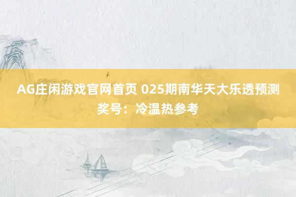 AG庄闲游戏官网首页 025期南华天大乐透预测奖号：冷温热参考