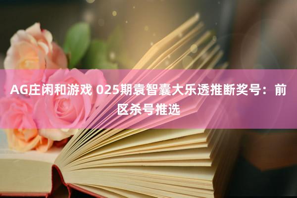 AG庄闲和游戏 025期袁智囊大乐透推断奖号：前区杀号推选