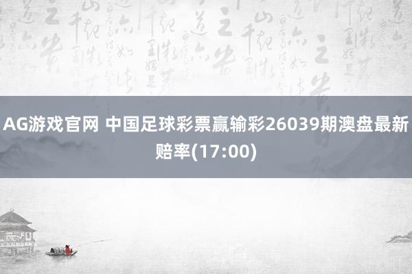 AG游戏官网 中国足球彩票赢输彩26039期澳盘最新赔率(17:00)