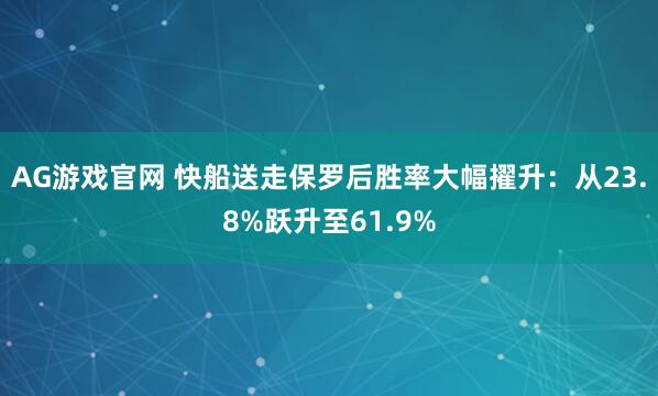 AG游戏官网 快船送走保罗后胜率大幅擢升：从23.8%跃升至61.9%