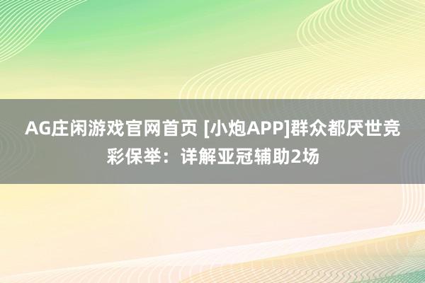 AG庄闲游戏官网首页 [小炮APP]群众都厌世竞彩保举：详解亚冠辅助2场