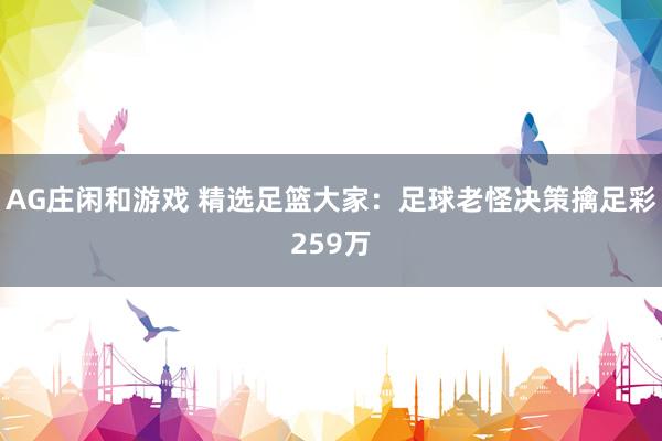 AG庄闲和游戏 精选足篮大家：足球老怪决策擒足彩259万